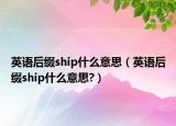 英语后缀ship什么意思（英语后缀ship什么意思?）