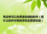 有没有可以免费发短信的软件（用什么软件可有向手机免费发短信）