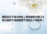 厕所洗不干净小妙招（清洗厕所小窍门,8招让厕所干净如新爱干净的女人学起来）