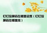 钉钉投屏码在哪里设置（钉钉投屏码在哪里找）