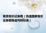 贩卖有价证券罪（伪造国家有价证券罪既遂判刑标准）