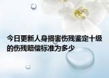 今日更新人身损害伤残鉴定十级的伤残赔偿标准为多少