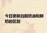 今日更新白脱奶油和鲜奶的区别