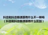 抖音和抖音极速版有什么不一样吗（抖音和抖音极速版有什么区别）