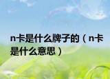 n卡是什么牌子的（n卡是什么意思）