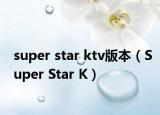 super star ktv版本（Super Star K）