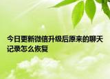 今日更新微信升级后原来的聊天记录怎么恢复
