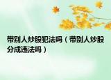 带别人炒股犯法吗（带别人炒股分成违法吗）