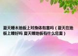 夏天睡木地板上对身体有害吗（夏天在地板上睡好吗 夏天睡地板有什么危害）