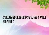 灼口综合征最佳食疗方法（灼口综合征）