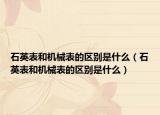 石英表和机械表的区别是什么（石英表和机械表的区别是什么）