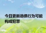 今日更新逃债行为可能构成犯罪