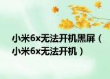 小米6x无法开机黑屏（小米6x无法开机）
