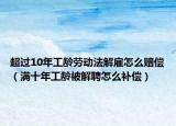 超过10年工龄劳动法解雇怎么赔偿（满十年工龄被解聘怎么补偿）