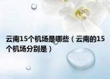 云南15个机场是哪些（云南的15个机场分别是）