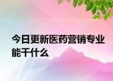 今日更新医药营销专业能干什么