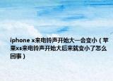 iphone x来电铃声开始大一会变小（苹果xs来电铃声开始大后来就变小了怎么回事）