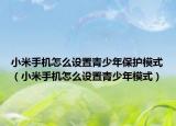小米手机怎么设置青少年保护模式（小米手机怎么设置青少年模式）
