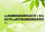 qq里面腾讯迷你网无法打开（怎么在打开qq时不弹出腾讯网迷你首页?）