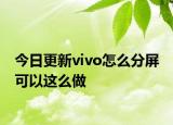 今日更新vivo怎么分屏 可以这么做