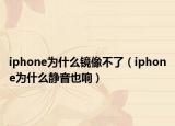 iphone为什么镜像不了（iphone为什么静音也响）