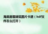 海底房屋建筑图片卡通（hdf文件怎么打开）