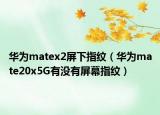 华为matex2屏下指纹（华为mate20x5G有没有屏幕指纹）