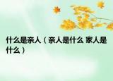 什么是亲人（亲人是什么 家人是什么）
