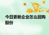今日更新企业怎么回购股份