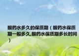 眼药水多久的保质期（眼药水保质期一般多久,眼药水保质期多长时间）