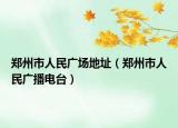 郑州市人民广场地址（郑州市人民广播电台）