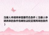 当事人申请再审需要符合条件（当事人申请再审的条件有哪些法院受理再审的条件）
