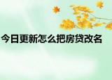 今日更新怎么把房贷改名