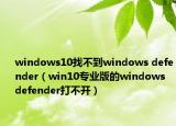 windows10找不到windows defender（win10专业版的windows defender打不开）