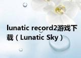 lunatic record2游戏下载（Lunatic Sky）