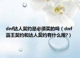 dnf达人契约是必须买的吗（dnf 霸王契约和达人契约有什么用?）