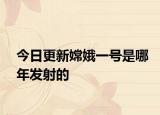 今日更新嫦娥一号是哪年发射的