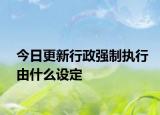 今日更新行政强制执行由什么设定