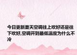 今日更新夏天空调往上吹好还是往下吹好,空调开到最低温度为什么不冷