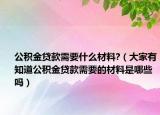 公积金贷款需要什么材料?（大家有知道公积金贷款需要的材料是哪些吗）
