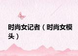 时尚女记者（时尚女模头）