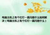 电脑主机上有个红灯一直闪是什么如何解决（电脑主机上有个红灯一直闪是什么）