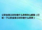 公积金显示封存是什么意思怎么解除（打听一下公积金显示封存是什么意思）