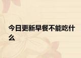 今日更新早餐不能吃什么