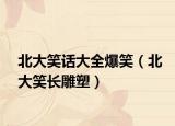北大笑话大全爆笑（北大笑长雕塑）