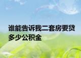 谁能告诉我二套房要贷多少公积金