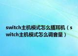 switch主机模式怎么插耳机（switch主机模式怎么调音量）