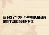 我下载了华为C8500刷机包没有笔刷工具就得肿谢谢你