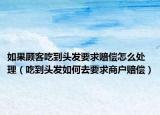 如果顾客吃到头发要求赔偿怎么处理（吃到头发如何去要求商户赔偿）