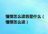 憧憬怎么读音是什么（憧憬怎么读）
